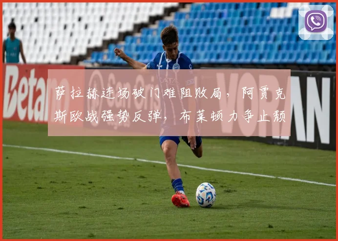 萨拉赫连场破门难阻败局，阿贾克斯欧战强势反弹，布莱顿力争止颓