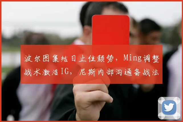 波尔图集结日止住颓势,Ming调整战术激活IG,尼斯内部沟通备战法国杯