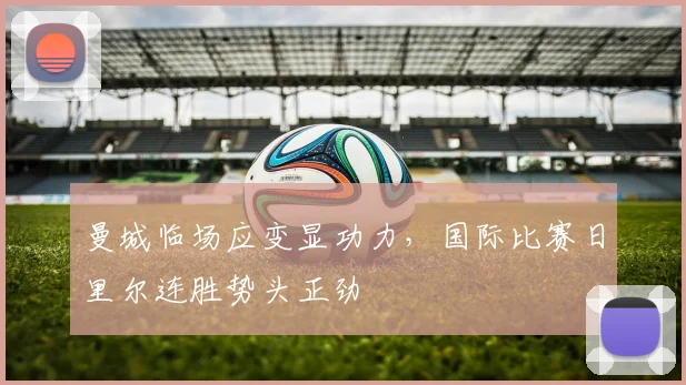 曼城临场应变显功力，国际比赛日里尔连胜势头正劲
