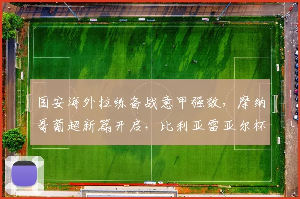 国安海外拉练备战意甲强敌，摩纳哥葡超新篇开启，比利亚雷亚尔杯赛寻反弹