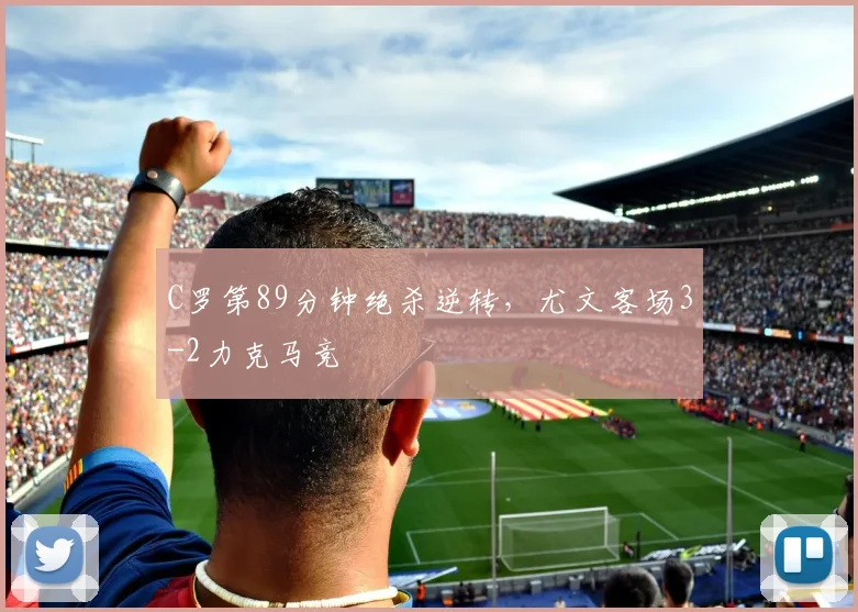 C罗第89分钟绝杀逆转,尤文客场3-2力克马竞