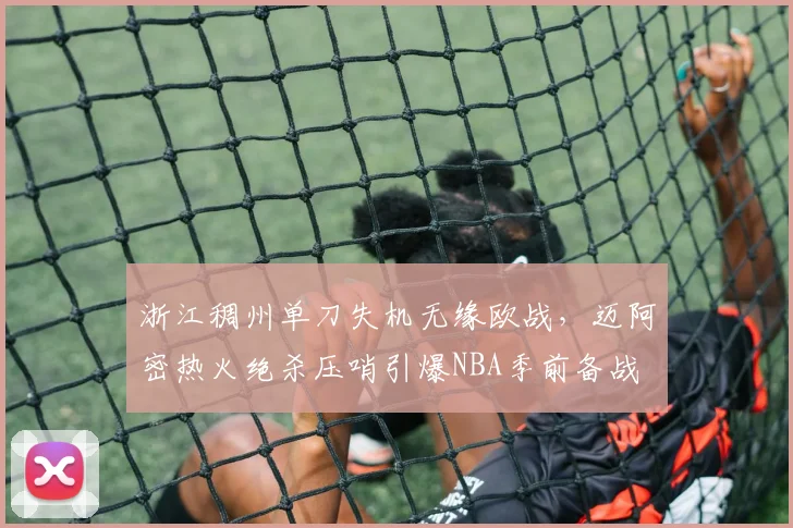 浙江稠州单刀失机无缘欧战，迈阿密热火绝杀压哨引爆NBA季前备战