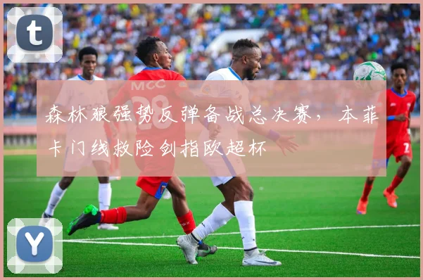 森林狼强势反弹备战总决赛,本菲卡门线救险剑指欧超杯