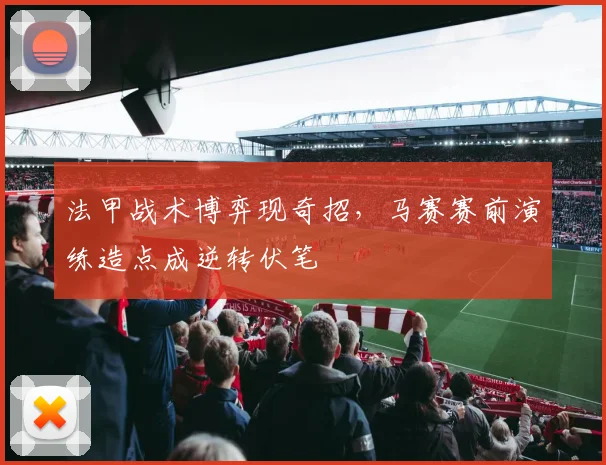 法甲战术博弈现奇招，马赛赛前演练造点成逆转伏笔