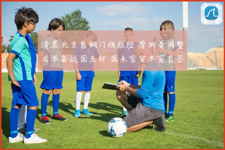 清晨北京首钢门线救险 摩纳哥调整名单备战国王杯 国米官宣冬窗首签