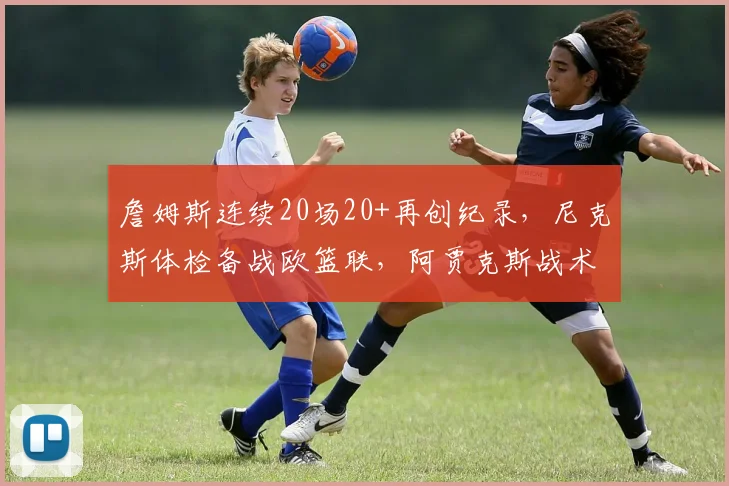 詹姆斯连续20场20+再创纪录，尼克斯体检备战欧篮联，阿贾克斯战术微