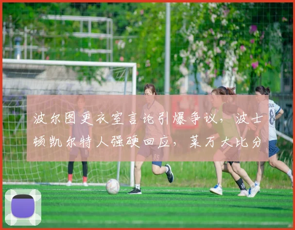 波尔图更衣室言论引爆争议，波士顿凯尔特人强硬回应，莱万大比分领先定调赛场
