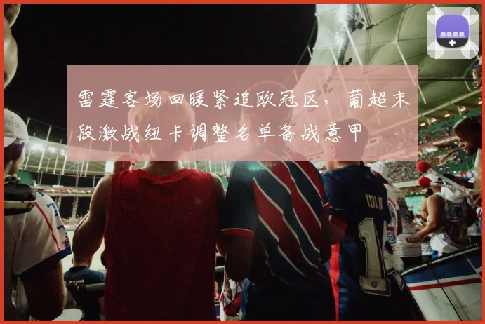 雷霆客场回暖紧追欧冠区，葡超末段激战纽卡调整名单备战意甲